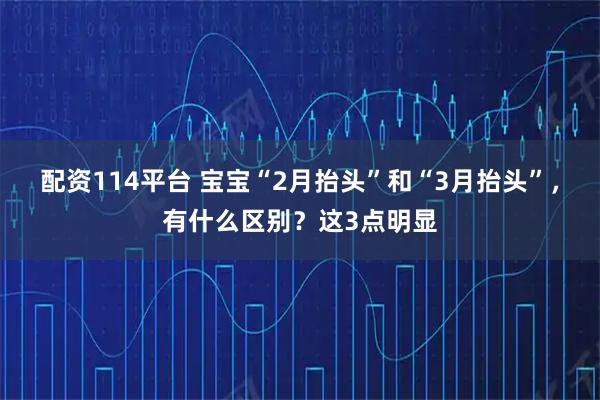 配资114平台 宝宝“2月抬头”和“3月抬头”，有什么区别？这3点明显