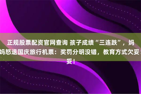 正规股票配资官网查询 孩子成绩“三连跌”，妈妈怒退国庆旅行机票：奖罚分明没错，教育方式欠妥！
