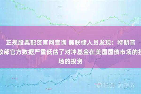 正规股票配资官网查询 美联储人员发现：特朗普财政部官方数据严重低估了对冲基金在美国国债市场的投资