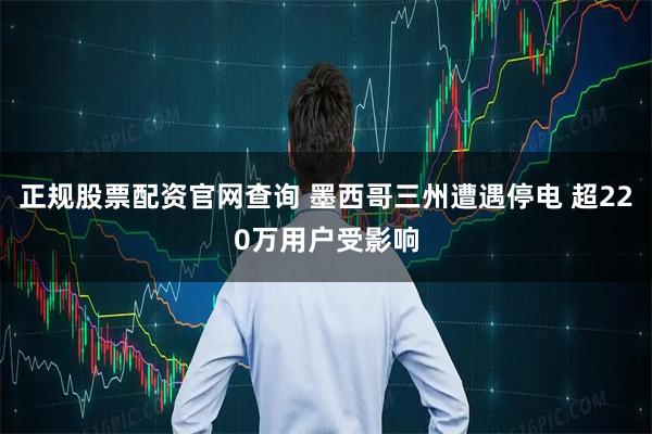 正规股票配资官网查询 墨西哥三州遭遇停电 超220万用户受影响