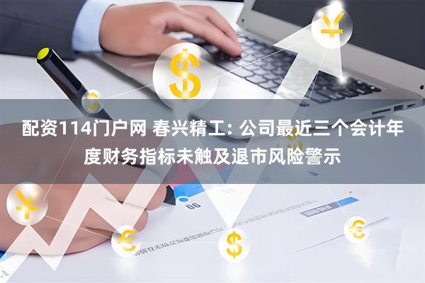 配资114门户网 春兴精工: 公司最近三个会计年度财务指标未触及退市风险警示