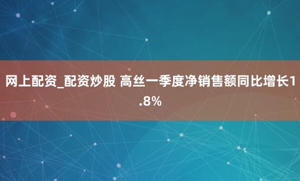 网上配资_配资炒股 高丝一季度净销售额同比增长1.8%
