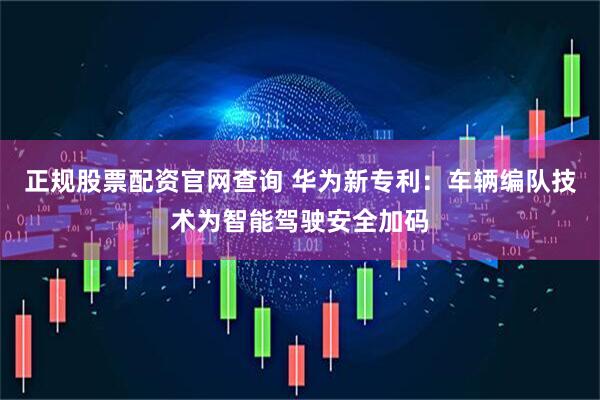 正规股票配资官网查询 华为新专利：车辆编队技术为智能驾驶安全加码