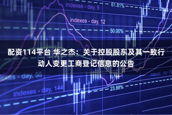 配资114平台 华之杰：关于控股股东及其一致行动人变更工商登记信息的公告