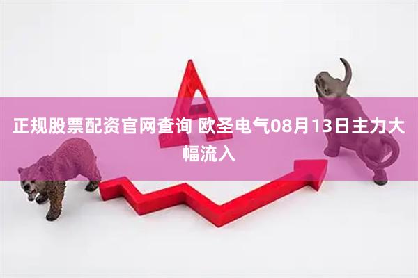 正规股票配资官网查询 欧圣电气08月13日主力大幅流入